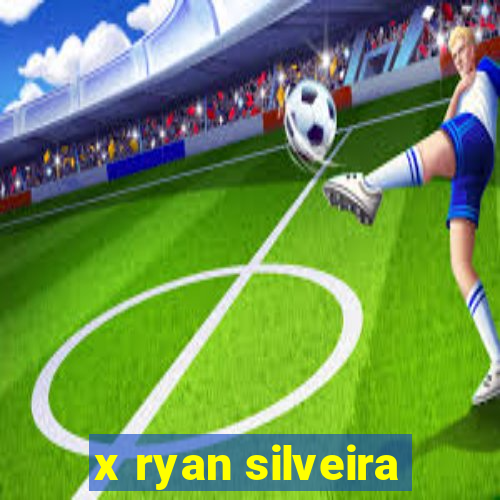 x ryan silveira